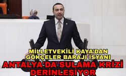 Antalya'da sulama krizi derinleşiyor... Milletvekili Kaya’dan Gökçeler Barajı isyanı
