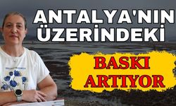 Antalya'nın üzerindeki baskı artıyor