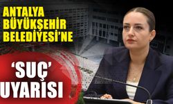 Antalya Büyükşehir Belediyesi’ne ‘Suç’ uyarısı