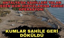 Antalya’da sahilleri talan eden kum hırsızlarına tarihi operasyon! Kumlar sahile geri döküldü