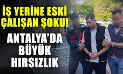 İş yerine eski çalışan şoku! Antalya’da büyük hırsızlık