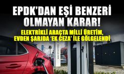 EPDK’dan eşi benzeri olmayan karar! Elektrikli araçta Milli üretim, evden şarjda ‘ek ceza’ ile gölgelendi