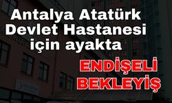 Antalya Atatürk Devlet Hastanesi için ayakta! Atatürk Devlet Hastanesi için Endişeli Bekleyiş