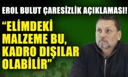 Erol Bulut çaresizlik açıklaması! “Elimdeki malzeme bu, kadro dışılar olabilir”