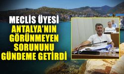 Meclis üyesi Antalya’nın görünmeyen sorununu gündeme getirdi