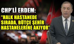 CHP’li Erdem: “Halk hastanede sırada, bütçe şehir hastanelerine akıyor”