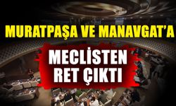Muratpaşa ve Manavgat’a meclisten ret çıktı