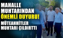 Mahalle muhtarından önemli duyuru! Müteahhitler muhtarı çıldırttı