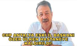 CHP Antalya eski İl Başkanı Özer Ülken hastaneye kaldırıldı!