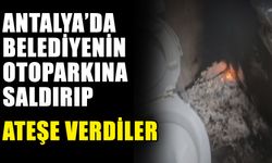 Antalya’da belediyenin otoparkına saldırıp ateşe verdiler