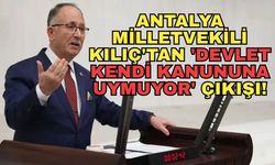 Antalya Milletvekili Kılıç'tan 'Devlet kendi kanununa uymuyor' çıkışı!