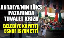 Antalya’nın lüks pazarında tuvalet krizi! Belediye kapattı, esnaf isyan etti
