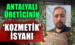 Antalyalı üreticinin ‘Kozmetik’ isyanı