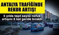 Antalya trafiğinde rekor artış! 5 yılda taşıt sayısı nüfus artışını 6 kat geride bıraktı