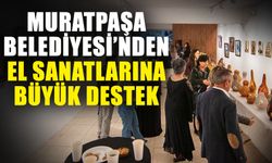 Muratpaşa Belediyesi’nden el sanatlarına büyük destek