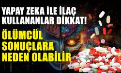 Yapay zeka ile ilaç kullananlar dikkat! Ölümcül sonuçlara neden olabilir