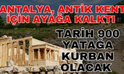 Antalya antik kent için ayağa kalktı! Antalya tarihi 900 yatağa kurban olacak