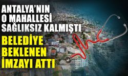 Antalya’nın o mahallesi sağlıksız kalmıştı belediye beklenen imzayı attı