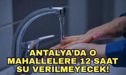 Antalya Büyükşehir Belediyesi'nden kritik uyarı! O mahallelere 12 saat su verilmeyecek!