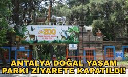 Antalya Doğal Yaşam Parkı ziyarete kapatıldı!