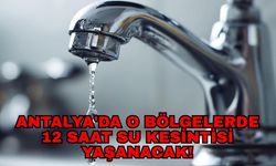 Antalya Büyükşehir Belediyesi tarih verdi! Antalya'da o bölgelerde 12 saat su kesintisi yaşanacak!