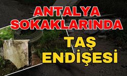 Antalya sokaklarında taş endişesi