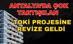 Antalya’da çok tartışılan Konyaaltı TOKİ projesine revize geldi
