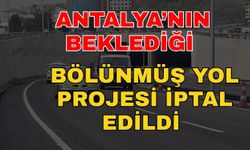 Antalya’nın beklediği bölünmüş yol projesi iptal edildi