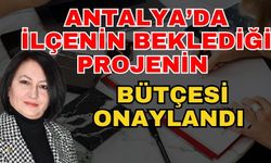 Antalya’da ilçenin beklediği projenin bütçesi onaylandı