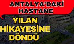Antalya’daki hastane yılan hikayesine döndü