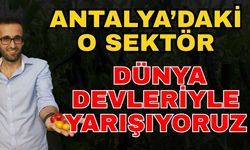 Antalya’daki o sektör dünya devleriyle yarışıyoruz