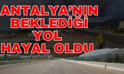 Antalya’nın beklediği yol hayal oldu