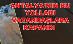 Antalya'nın bu yolları vatandaşlara kapandı