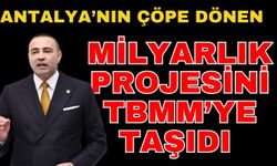 Antalya’nın çöpe dönen milyarlık projesini TBMM’ye taşıdı