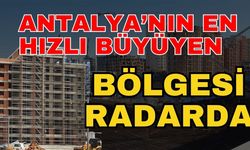 Antalya’nın en hızlı büyüyen bölgesi radarda