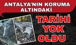 Antalya’nın koruma altındaki tarihi yok oldu