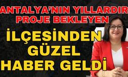 Antalya’nın yıllardır proje bekleyen ilçesinden güzel haber geldi