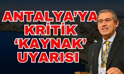 Antalya’ya kritik ‘Kaynak’ uyarısı