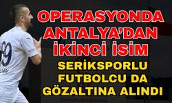 Bahis operasyonunda Antalya’dan ikinci isim! Seriksporlu futbolcu da gözaltına alındı