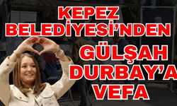 Antalya Kepez Belediyesi’nden Gülşah Durbay’a vefa
