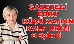 Gazeteci Ebru Küçükaydın kalp krizi geçirdi