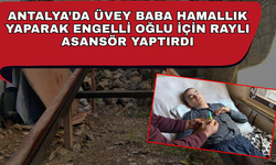 Antalya’da üvey baba hamallık yaparak engelli oğlu için raylı asansör yaptırdı