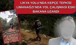 Likya Yolu’nda kepçe tepkisi… Limanağzı’nda yol çalışması eski Bakana uzandı