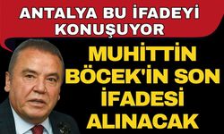 Antalya bu ifadeyi konuşuyor! Muhittin Böcek'in son ifadesi alınacak