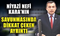 Niyazi Nefi Kara’nın savunması dikkat çeken ayrıntı