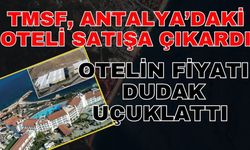 TMSF, Antalya’daki oteli satışa çıkardı
