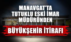 Manavgat’ta tutuklu eski imar müdüründen Büyükşehir itirafı