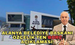 Alanya Belediye Başkanı Özçelik'ten borç açıklaması!