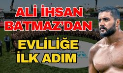 Ali İhsan Batmaz’dan evliliğe ilk adım
