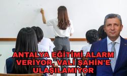 Antalya eğitimi alarm veriyor, Vali Şahin'e ulaşılamıyor